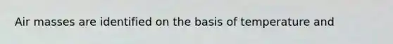 <a href='https://www.questionai.com/knowledge/kxxue2ni5z-air-masses' class='anchor-knowledge'>air masses</a> are identified on the basis of temperature and