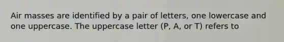 Air masses are identified by a pair of letters, one lowercase and one uppercase. The uppercase letter (P, A, or T) refers to