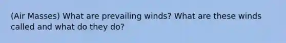 (Air Masses) What are prevailing winds? What are these winds called and what do they do?