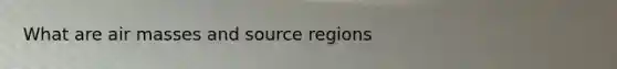 What are air masses and source regions