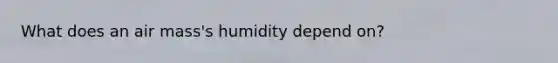 What does an air mass's humidity depend on?