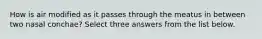 How is air modified as it passes through the meatus in between two nasal conchae? Select three answers from the list below.