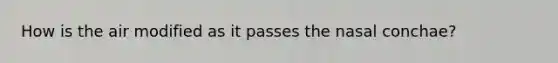 How is the air modified as it passes the nasal conchae?