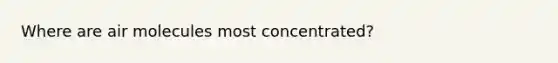 Where are air molecules most concentrated?