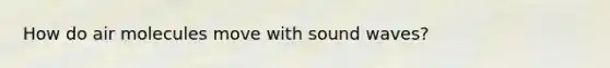 How do air molecules move with sound waves?