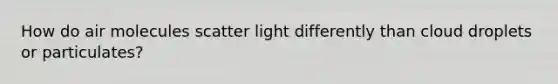 How do air molecules scatter light differently than cloud droplets or particulates?