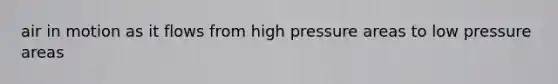 air in motion as it flows from high pressure areas to low pressure areas