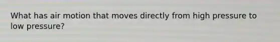 What has air motion that moves directly from high pressure to low pressure?