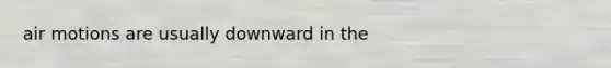 air motions are usually downward in the
