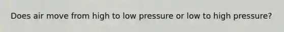 Does air move from high to low pressure or low to high pressure?