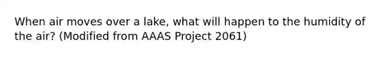 When air moves over a lake, what will happen to the humidity of the air? (Modified from AAAS Project 2061)