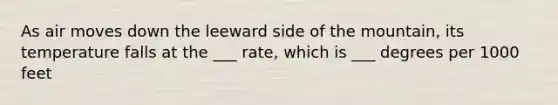 As air moves down the leeward side of the mountain, its temperature falls at the ___ rate, which is ___ degrees per 1000 feet