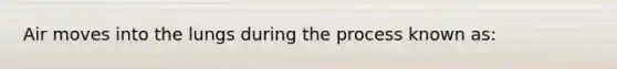 Air moves into the lungs during the process known as: