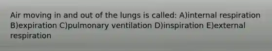 Air moving in and out of the lungs is called: A)internal respiration B)expiration C)pulmonary ventilation D)inspiration E)external respiration