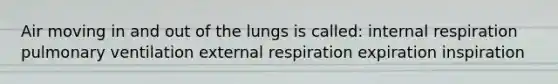 Air moving in and out of the lungs is called: internal respiration pulmonary ventilation external respiration expiration inspiration