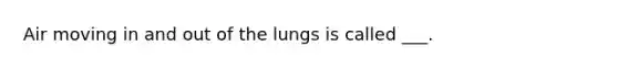 Air moving in and out of the lungs is called ___.