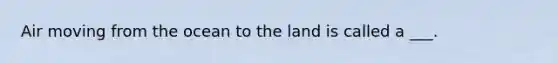 Air moving from the ocean to the land is called a ___.