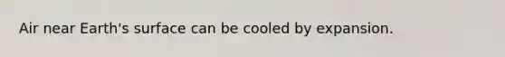 Air near Earth's surface can be cooled by expansion.