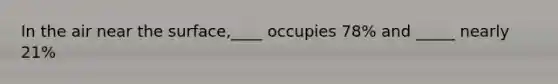 In the air near the surface,____ occupies 78% and _____ nearly 21%