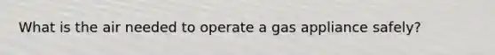 What is the air needed to operate a gas appliance safely?