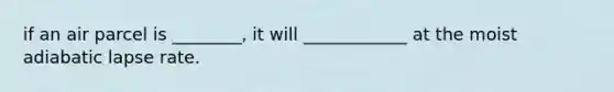 if an air parcel is ________, it will ____________ at the moist adiabatic lapse rate.