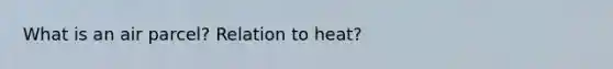 What is an air parcel? Relation to heat?