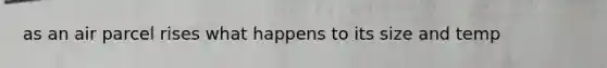 as an air parcel rises what happens to its size and temp