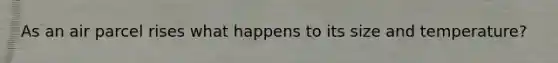 As an air parcel rises what happens to its size and temperature?