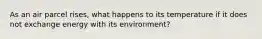 As an air parcel rises, what happens to its temperature if it does not exchange energy with its environment?