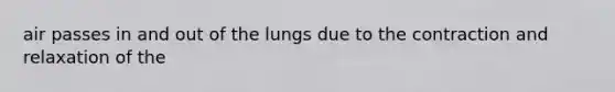 air passes in and out of the lungs due to the contraction and relaxation of the