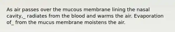 As air passes over the mucous membrane lining the nasal cavity,_ radiates from <a href='https://www.questionai.com/knowledge/k7oXMfj7lk-the-blood' class='anchor-knowledge'>the blood</a> and warms the air. Evaporation of_ from the mucus membrane moistens the air.