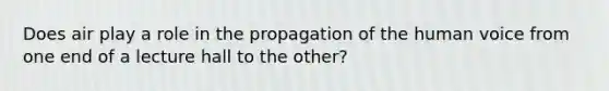 Does air play a role in the propagation of the human voice from one end of a lecture hall to the other?