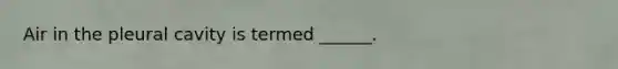 Air in the pleural cavity is termed ______.