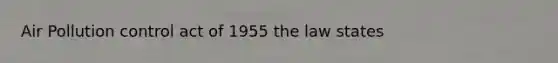 Air Pollution control act of 1955 the law states