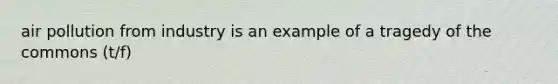 air pollution from industry is an example of a tragedy of the commons (t/f)