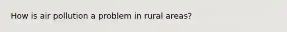 How is air pollution a problem in rural areas?