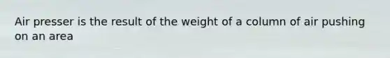 Air presser is the result of the weight of a column of air pushing on an area