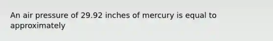 An air pressure of 29.92 inches of mercury is equal to approximately