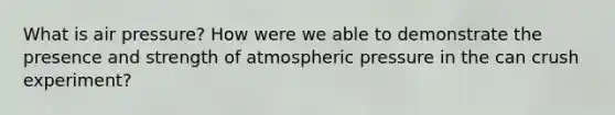 What is air pressure? How were we able to demonstrate the presence and strength of atmospheric pressure in the can crush experiment?
