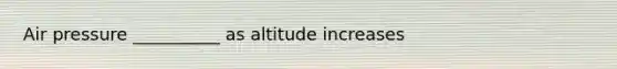 Air pressure __________ as altitude increases