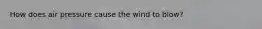 How does air pressure cause the wind to blow?