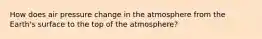 How does air pressure change in the atmosphere from the Earth's surface to the top of the atmosphere?