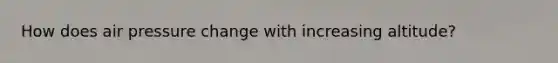 How does air pressure change with increasing altitude?