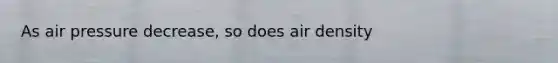 As air pressure decrease, so does air density