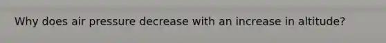Why does air pressure decrease with an increase in altitude?