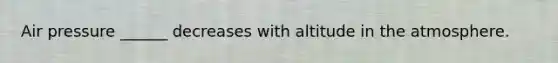 Air pressure ______ decreases with altitude in the atmosphere.