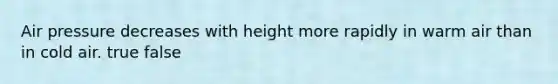 Air pressure decreases with height more rapidly in warm air than in cold air. true false