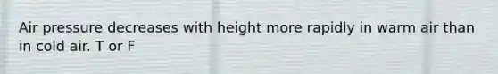 Air pressure decreases with height more rapidly in warm air than in cold air. T or F