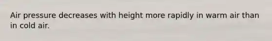 Air pressure decreases with height more rapidly in warm air than in cold air.