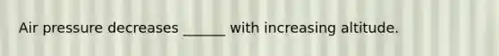 Air pressure decreases ______ with increasing altitude.